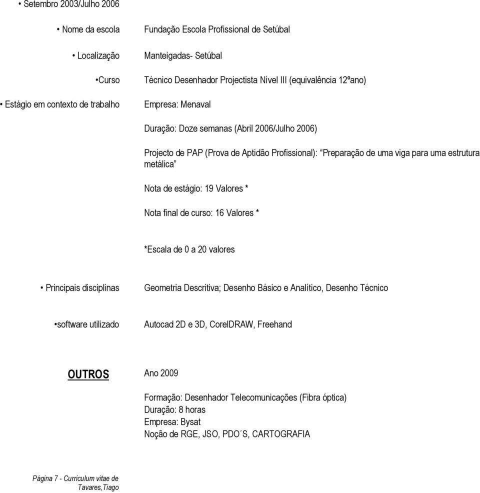 estágio: 19 Valores * Nota final de curso: 16 Valores * *Escala de 0 a 20 valores Principais disciplinas Geometria Descritiva; Desenho Básico e Analítico, Desenho Técnico software utilizado