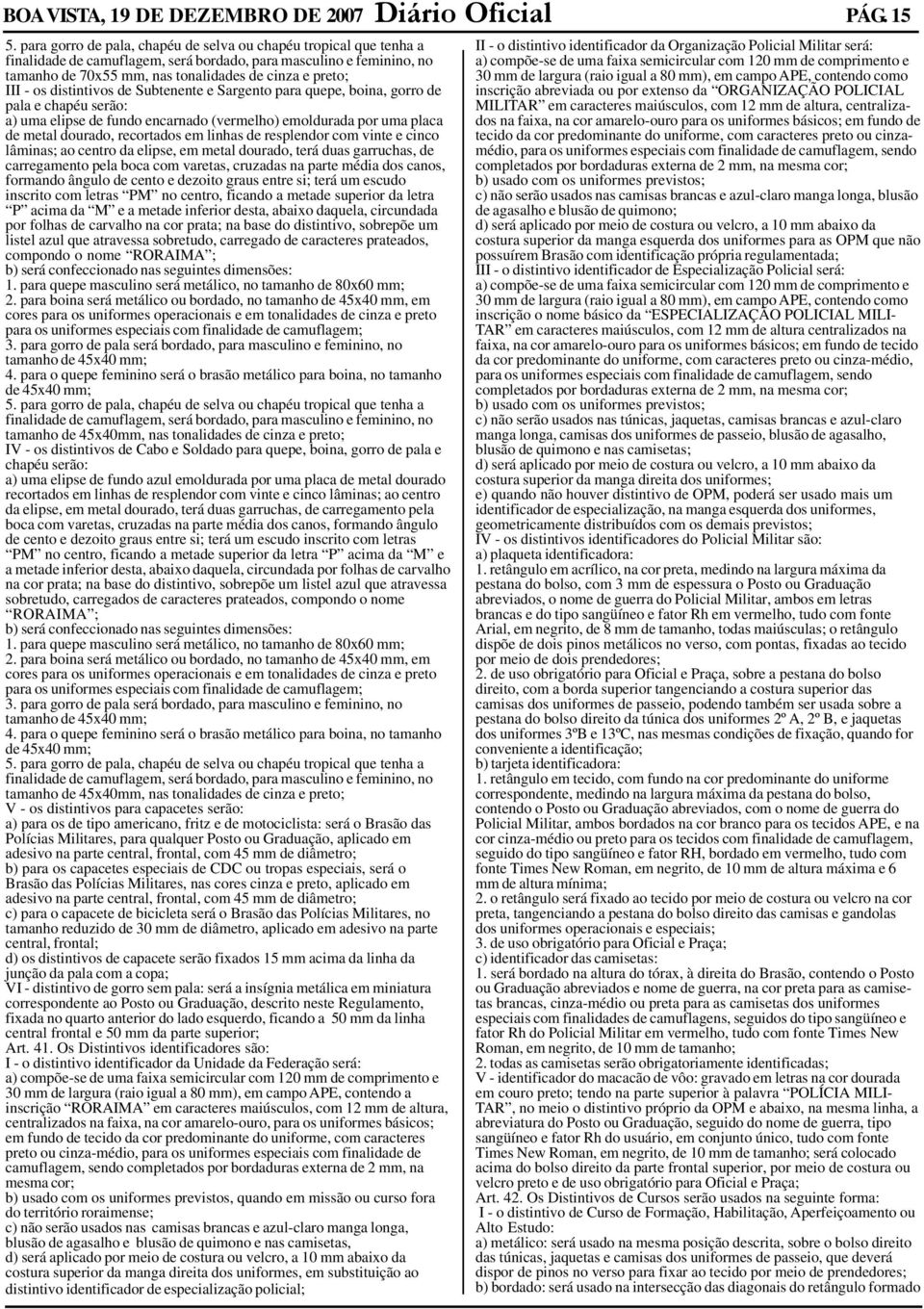 os distintivos de Subtenente e Sargento para quepe, boina, gorro de pala e chapéu serão: a) uma elipse de fundo encarnado (vermelho) emoldurada por uma placa de metal dourado, recortados em linhas de