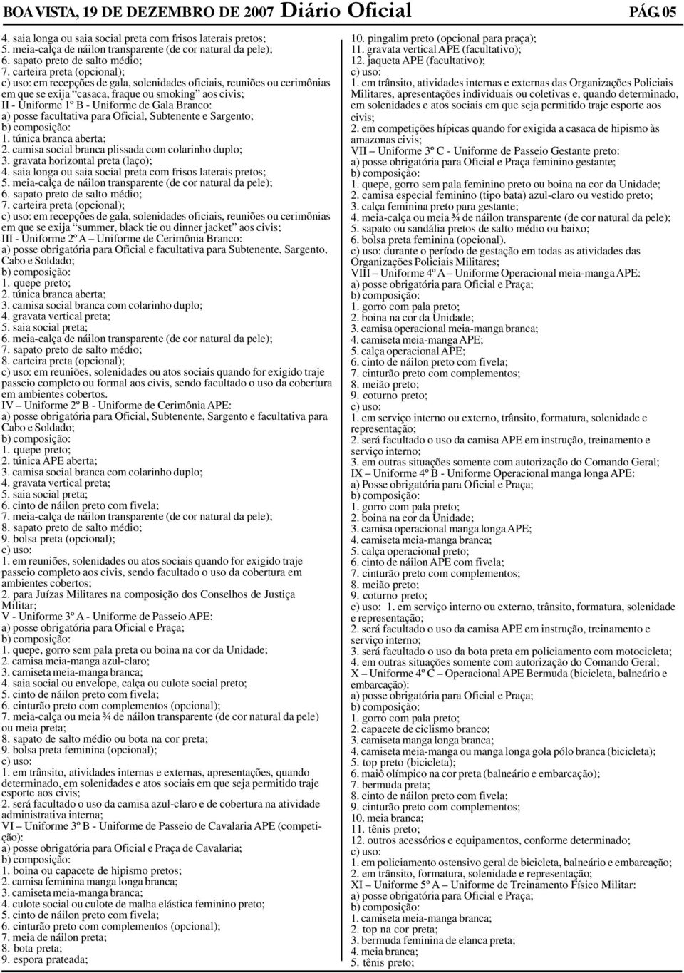 carteira preta (opcional); c) uso: em recepções de gala, solenidades oficiais, reuniões ou cerimônias em que se exija casaca, fraque ou smoking aos civis; II - Uniforme 1º B - Uniforme de Gala