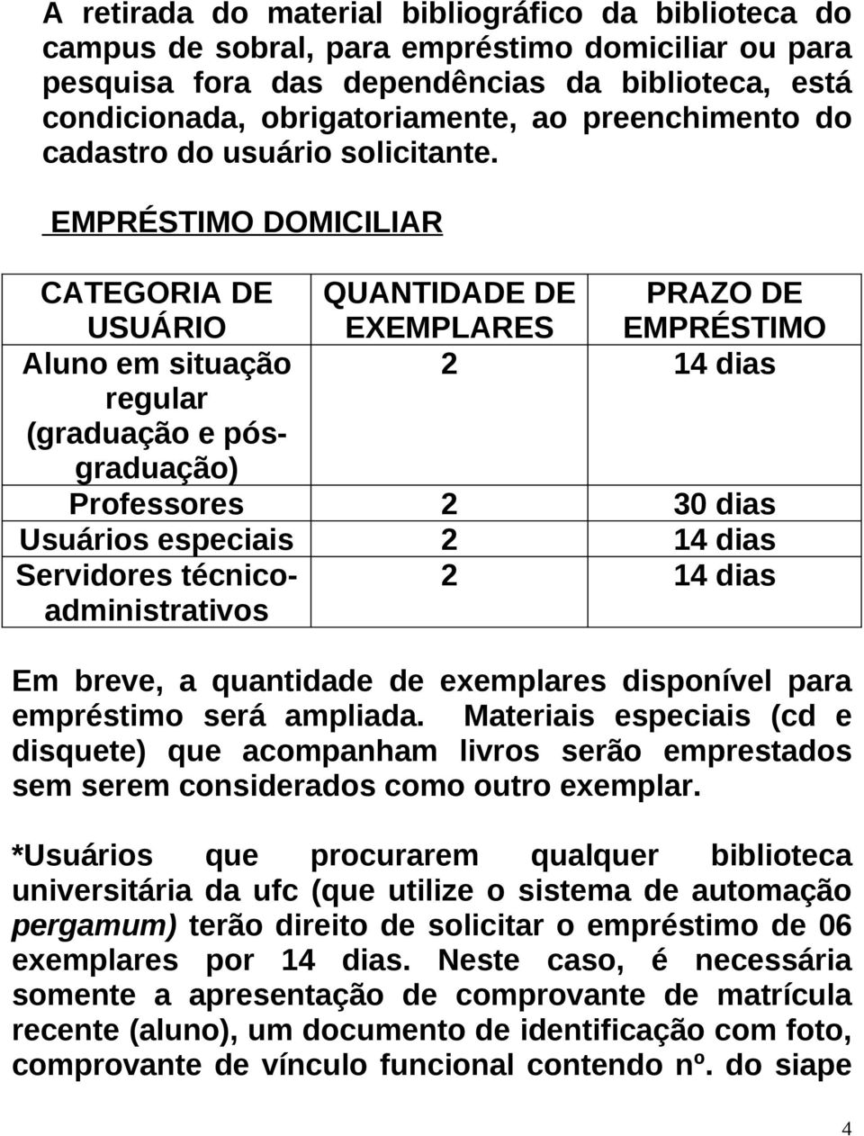 EMPRÉSTIMO DOMICILIAR CATEGORIA DE USUÁRIO QUANTIDADE DE EXEMPLARES PRAZO DE EMPRÉSTIMO Aluno em situação 2 14 dias regular (graduação e pósgraduação) Professores 2 30 dias Usuários especiais 2 14