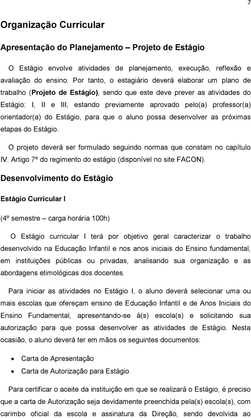 orientador(a) do Estágio, para que o aluno possa desenvolver as próximas etapas do Estágio. O projeto deverá ser formulado seguindo normas que constam no capítulo IV.