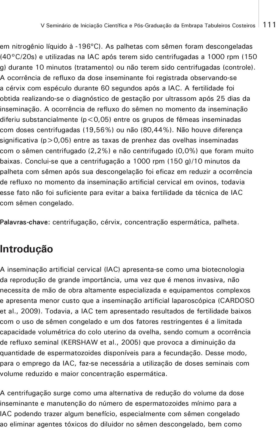 A ocorrência de refluxo da dose inseminante foi registrada observando-se a cérvix com espéculo durante 60 segundos após a IAC.