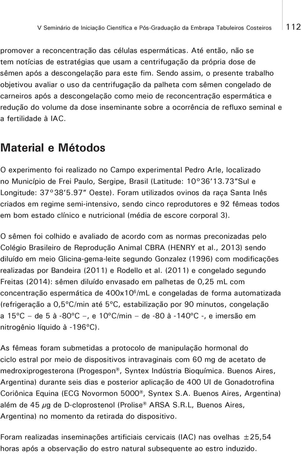 Sendo assim, o presente trabalho objetivou avaliar o uso da centrifugação da palheta com sêmen congelado de carneiros após a descongelação como meio de reconcentração espermática e redução do volume