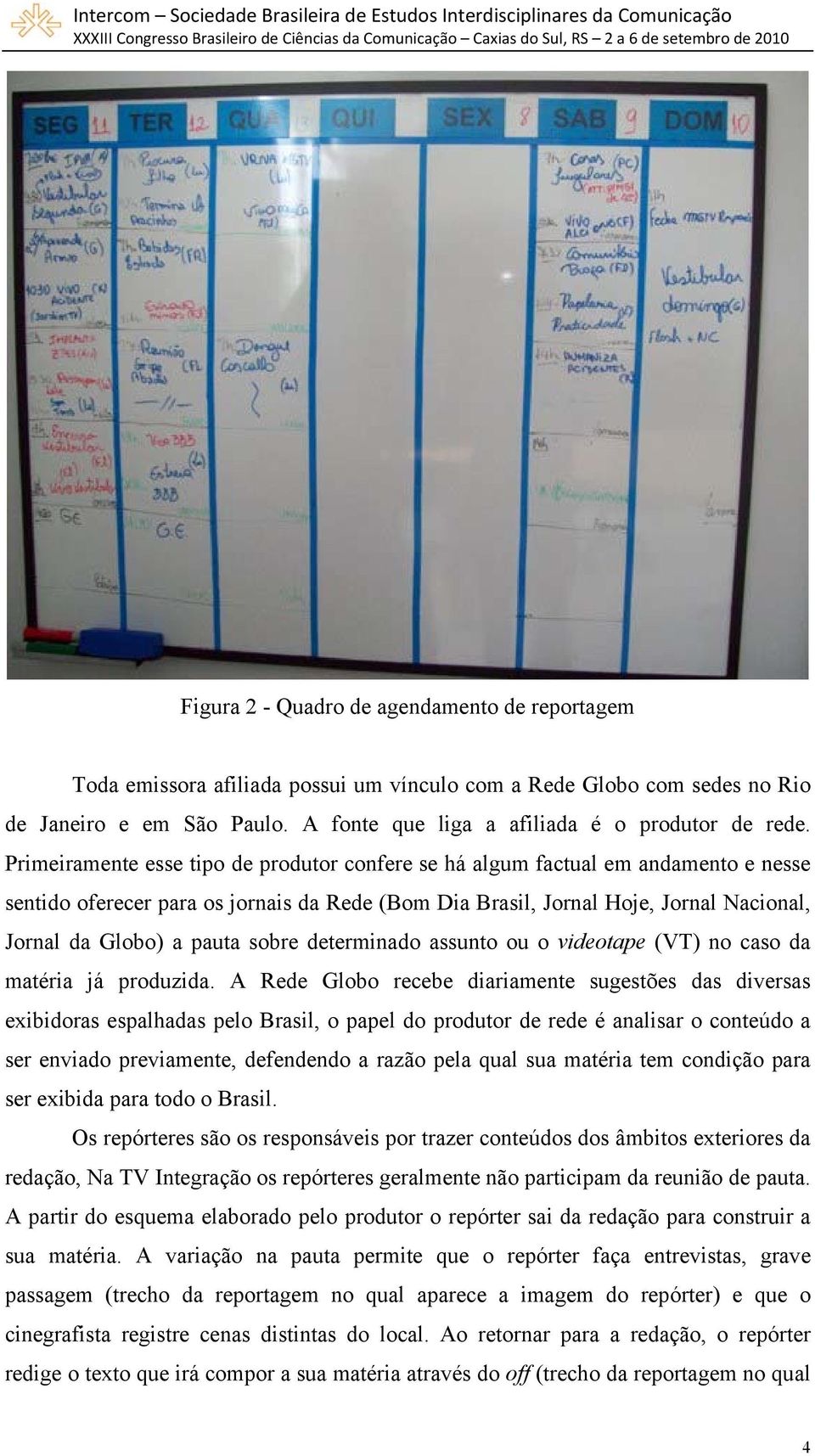 sobre determinado assunto ou o videotape (VT) no caso da matéria já produzida.