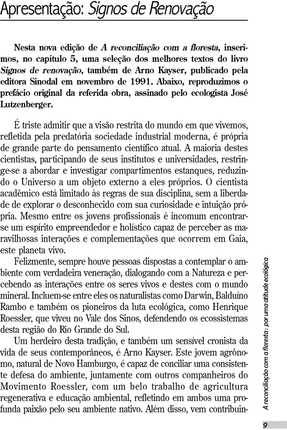 É triste admitir que a visão restrita do mundo em que vivemos, refletida pela predatória sociedade industrial moderna, é própria de grande parte do pensamento científico atual.