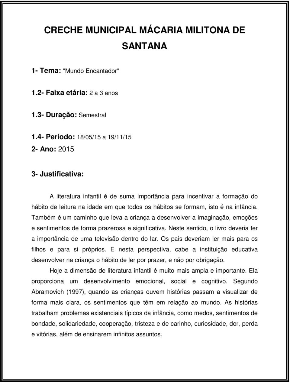 isto é na infância. Também é um caminho que leva a criança a desenvolver a imaginação, emoções e sentimentos de forma prazerosa e significativa.