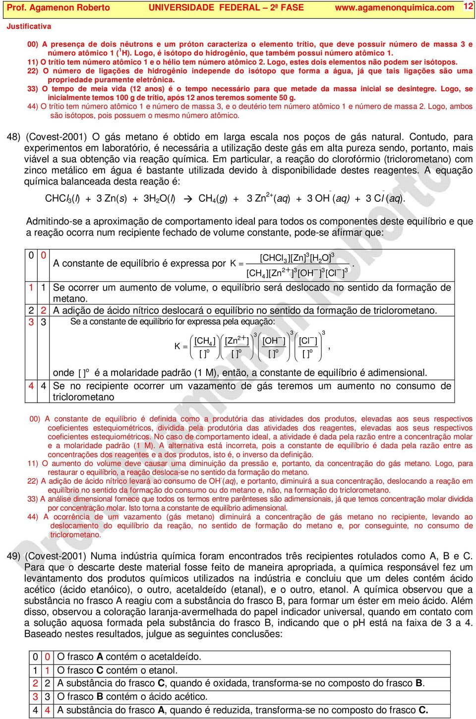 Logo, é isótopo do hidrogênio, que também possui número atômico 1. 11) trítio tem número atômico 1 e o hélio tem número atômico 2. Logo, estes dois elementos não podem ser isótopos.