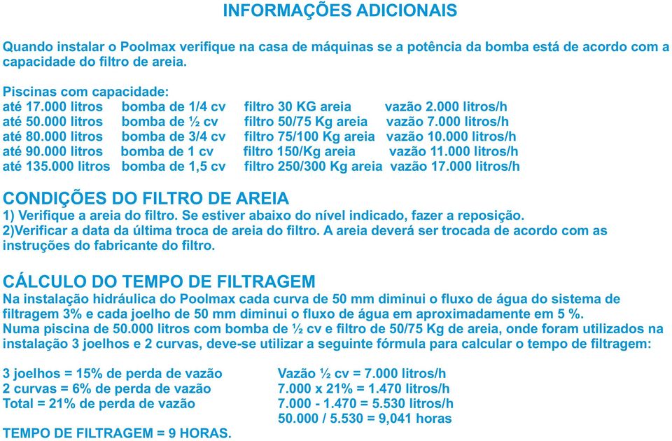 000 litros bomba de 3/4 cv filtro 75/100 Kg areia vazão 10.000 litros/h até 90.000 litros bomba de 1 cv filtro 150/Kg areia vazão 11.000 litros/h até 135.