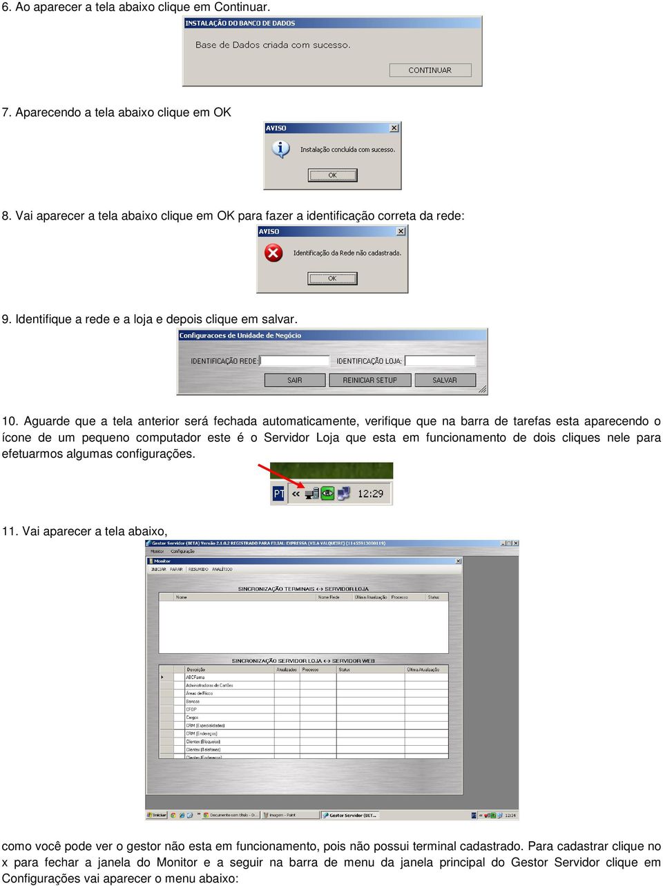 Aguarde que a tela anterior será fechada automaticamente, verifique que na barra de tarefas esta aparecendo o ícone de um pequeno computador este é o Servidor Loja que esta em funcionamento de dois