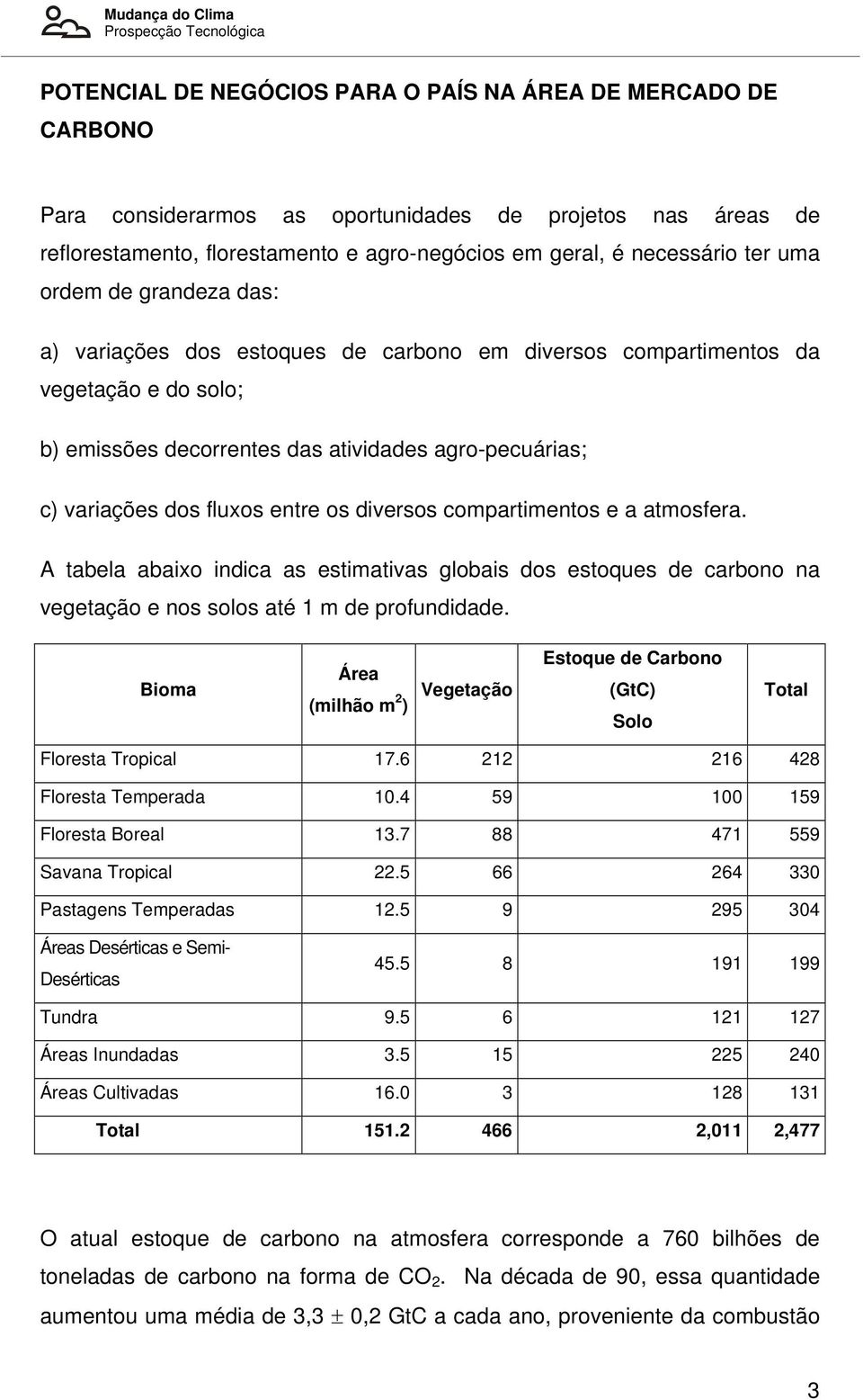 dos fluxos entre os diversos compartimentos e a atmosfera. A tabela abaixo indica as estimativas globais dos estoques de carbono na vegetação e nos solos até 1 m de profundidade.