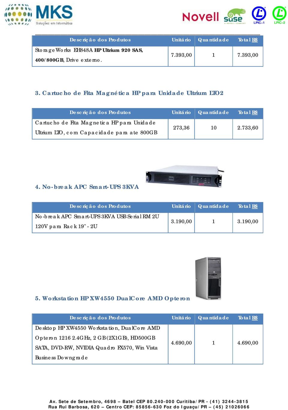 273,36 10 2.733,60 4. No-break APC Smart-UPS 3KVA No-break APC Smart-UPS 3KVA USB Serial RM 2U 120V para Rack 19" - 2U 3.190,00 1 3.190,00 5.