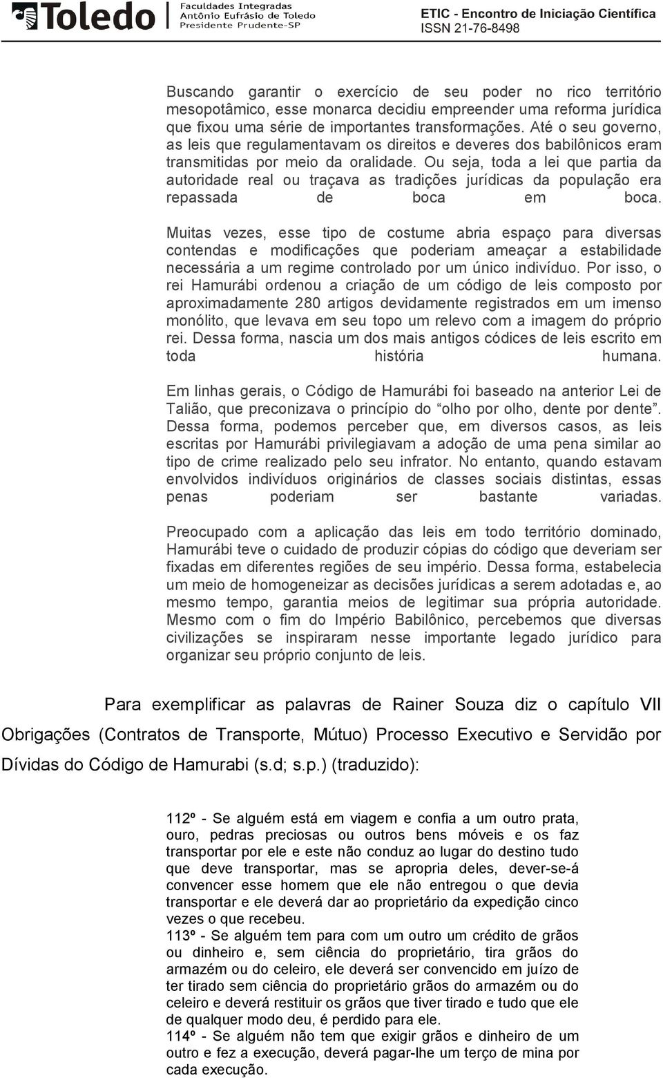 Ou seja, toda a lei que partia da autoridade real ou traçava as tradições jurídicas da população era repassada de boca em boca.