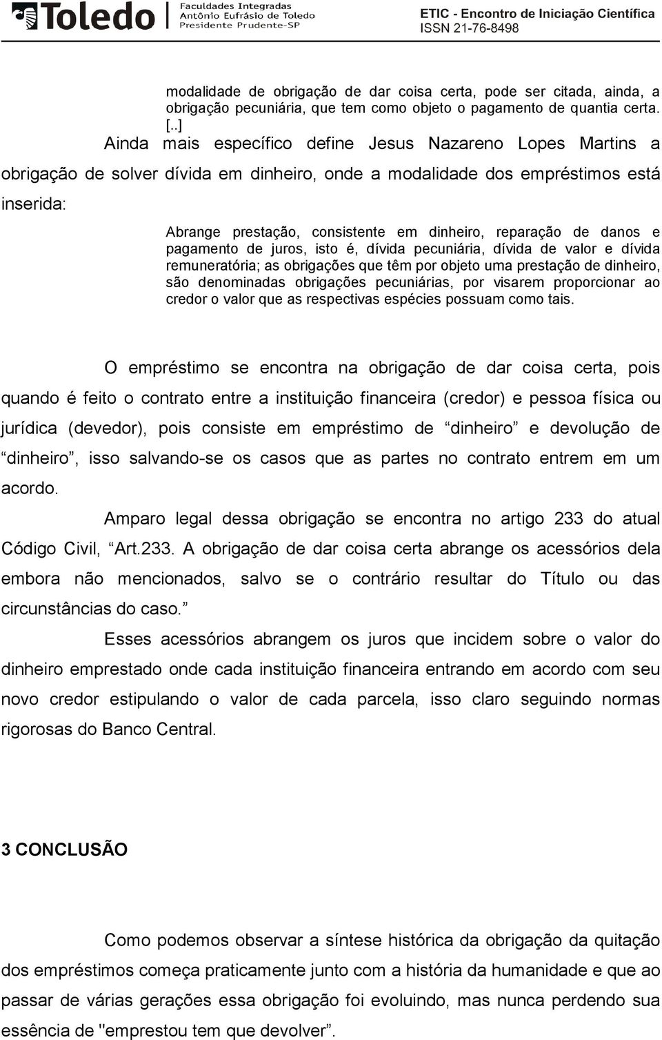 reparação de danos e pagamento de juros, isto é, dívida pecuniária, dívida de valor e dívida remuneratória; as obrigações que têm por objeto uma prestação de dinheiro, são denominadas obrigações