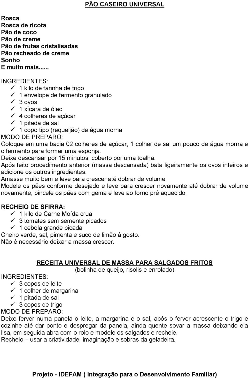 02 colheres de açúcar, 1 colher de sal um pouco de água morna e o fermento para formar uma esponja. Deixe descansar por 15 minutos, coberto por uma toalha.