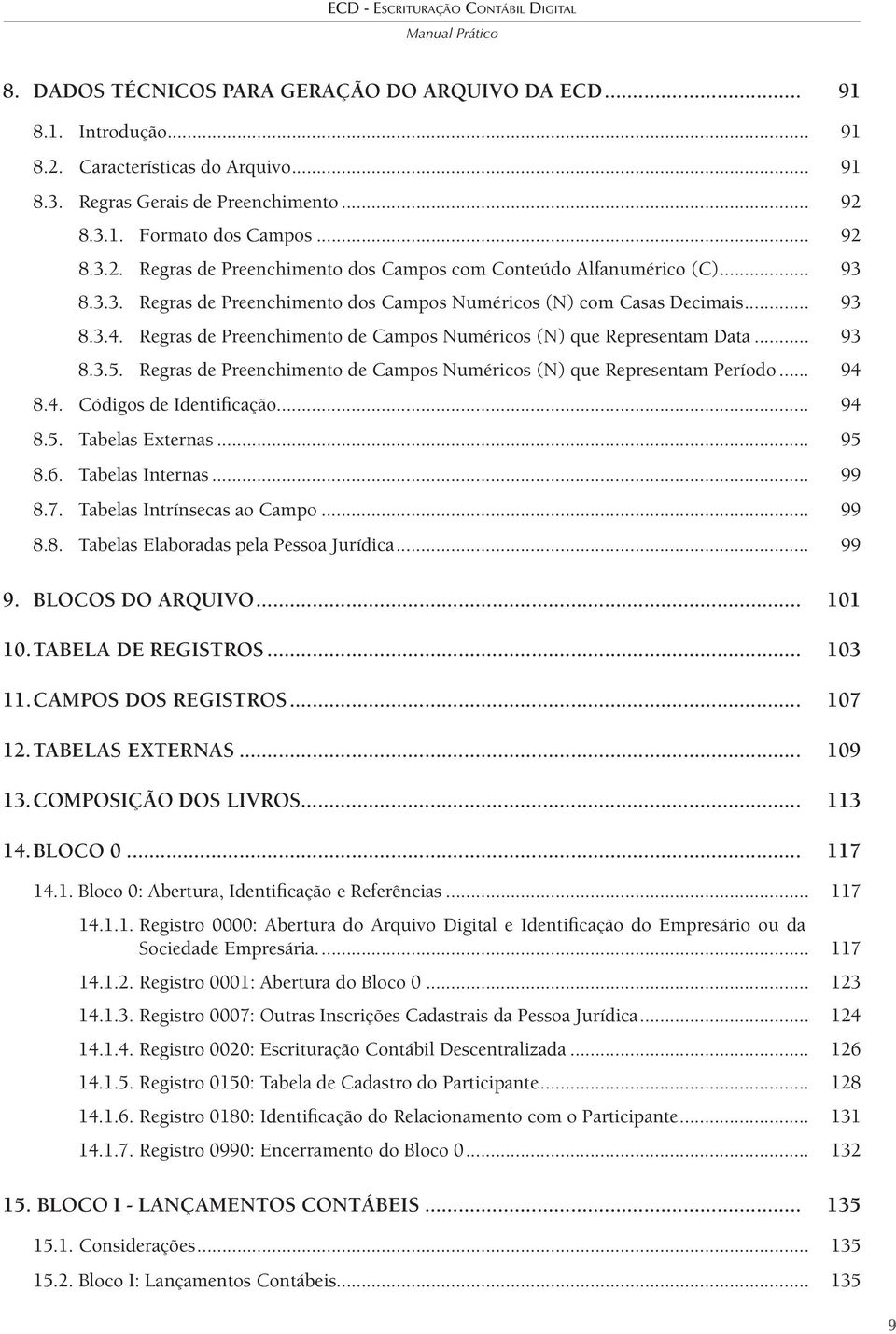 Regras de Preenchimento de Campos Numéricos (N) que Representam Período... 94 8.4. Códigos de Identificação... 94 8.5. Tabelas Externas... 95 8.6. Tabelas Internas... 99 8.7.