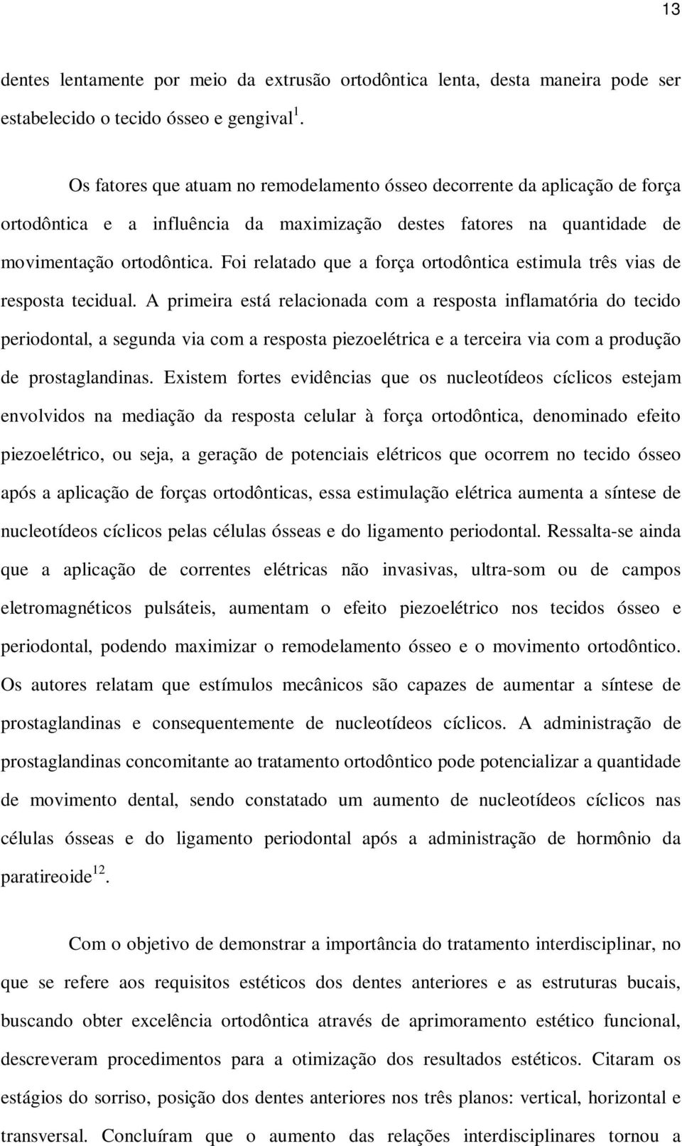 Foi relatado que a força ortodôntica estimula três vias de resposta tecidual.