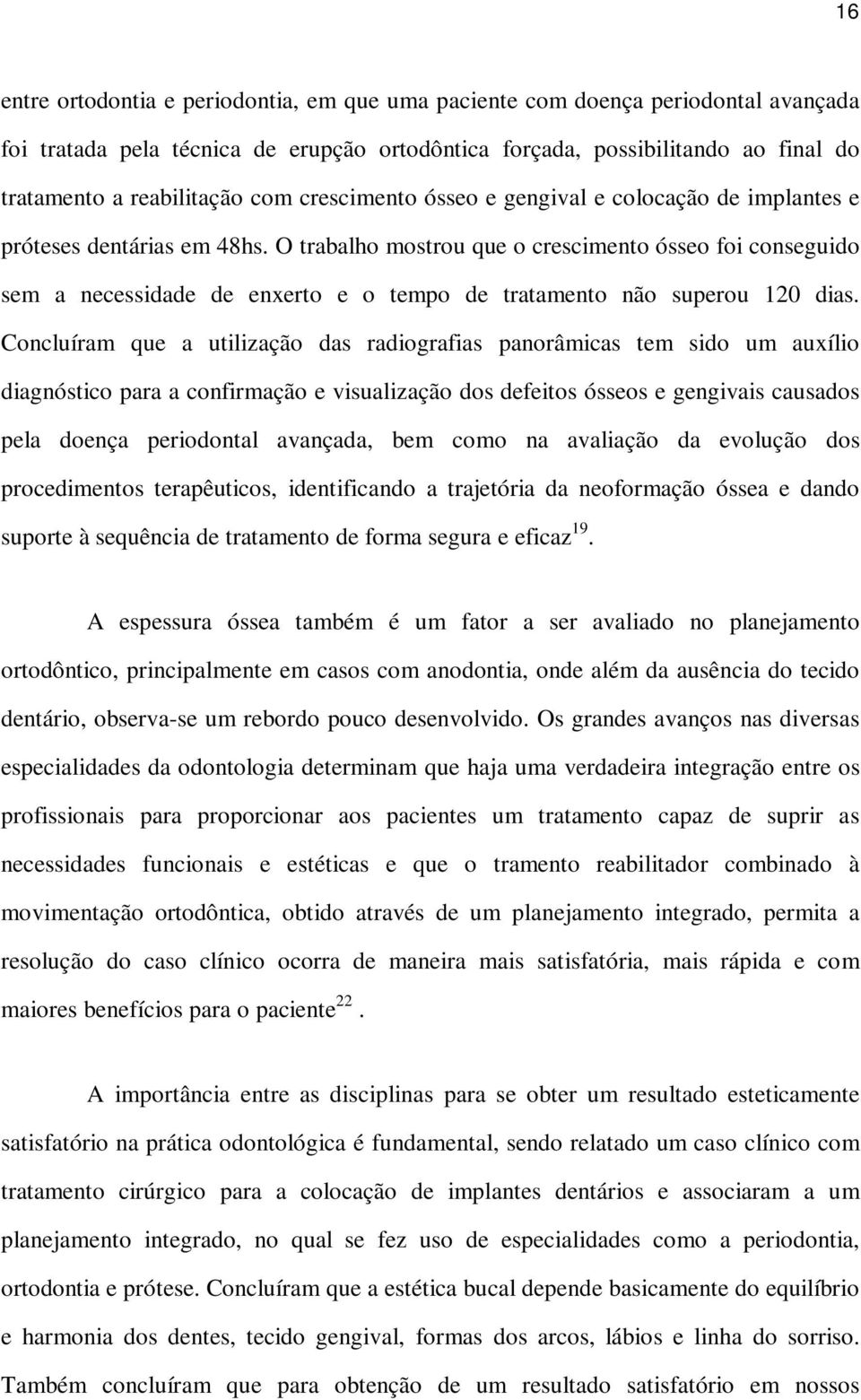 O trabalho mostrou que o crescimento ósseo foi conseguido sem a necessidade de enxerto e o tempo de tratamento não superou 120 dias.