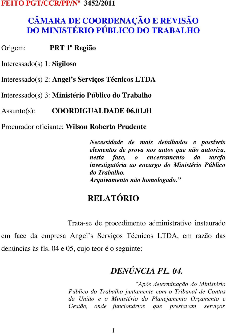 01 Procurador oficiante: Wilson Roberto Prudente Necessidade de mais detalhados e possíveis elementos de prova nos autos que não autoriza, nesta fase, o encerramento da tarefa investigatória ao