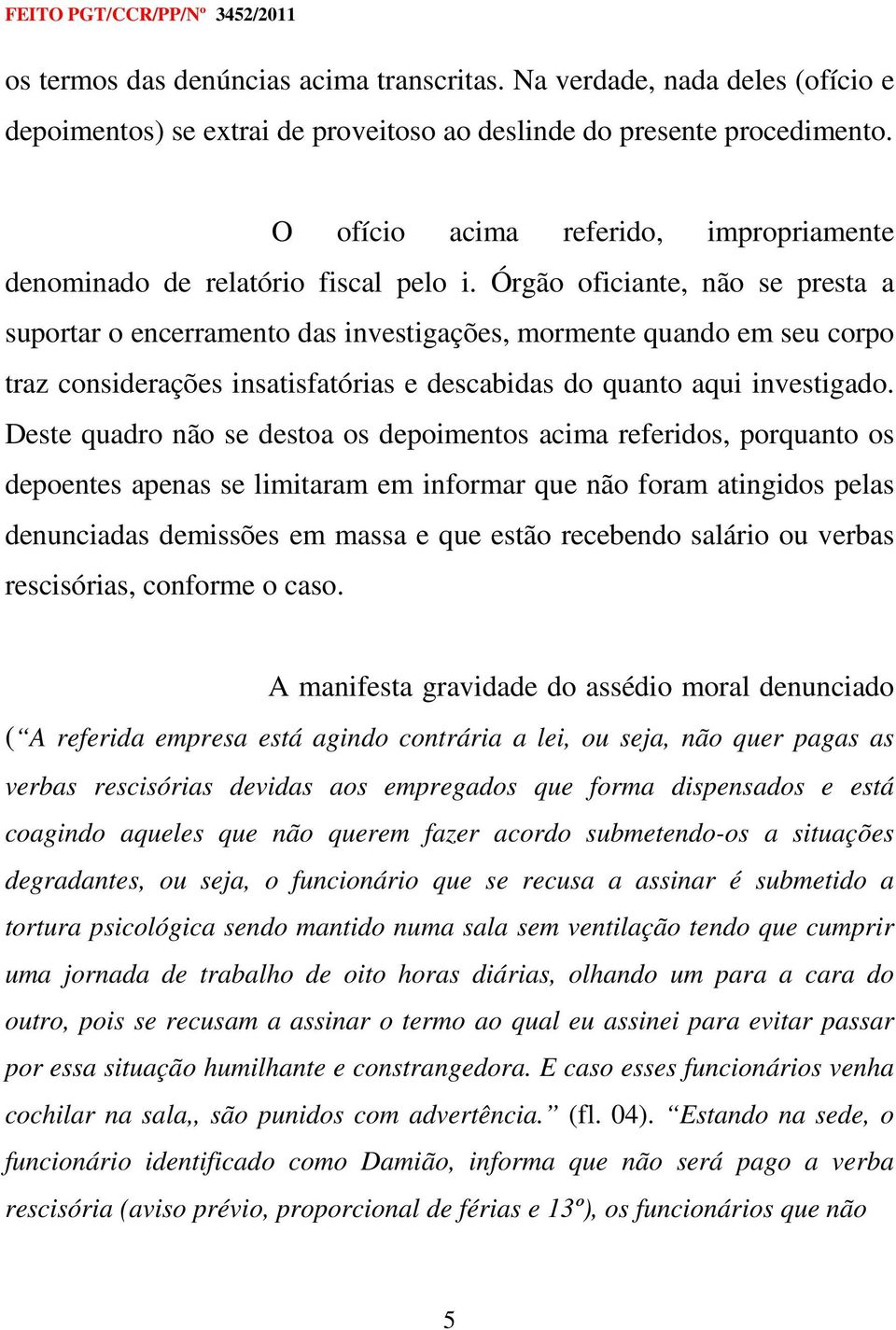 Órgão oficiante, não se presta a suportar o encerramento das investigações, mormente quando em seu corpo traz considerações insatisfatórias e descabidas do quanto aqui investigado.