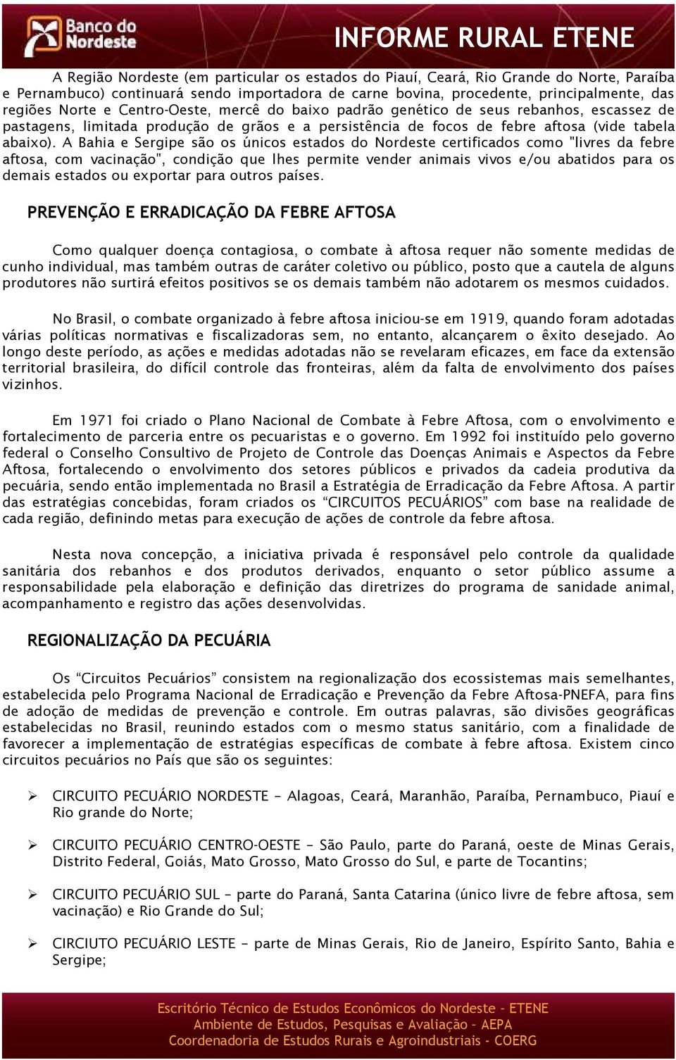 A Bahia e Sergipe são os únicos estados do Nordeste certificados como "livres da febre aftosa, com vacinação", condição que lhes permite vender animais vivos e/ou abatidos para os demais estados ou