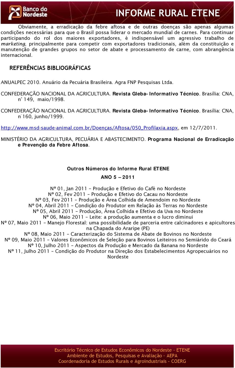 manutenção de grandes grupos no setor de abate e processamento de carne, com abrangência internacional. REFERÊNCIAS BIBLIOGRÁFICAS ANUALPEC 2010. Anuário da Pecuária Brasileira.