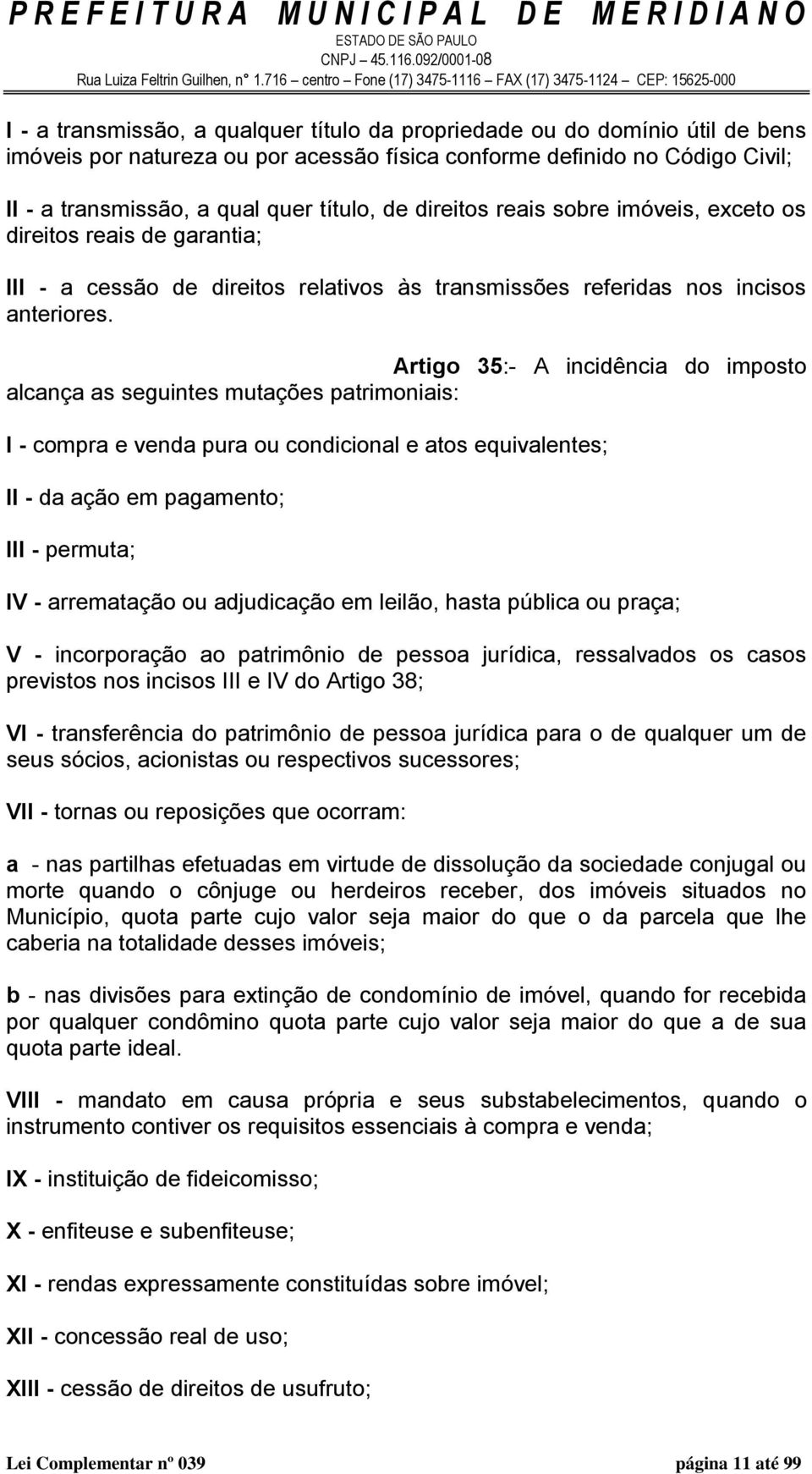 Artigo 35:- A incidência do imposto alcança as seguintes mutações patrimoniais: I - compra e venda pura ou condicional e atos equivalentes; II - da ação em pagamento; III - permuta; IV - arrematação