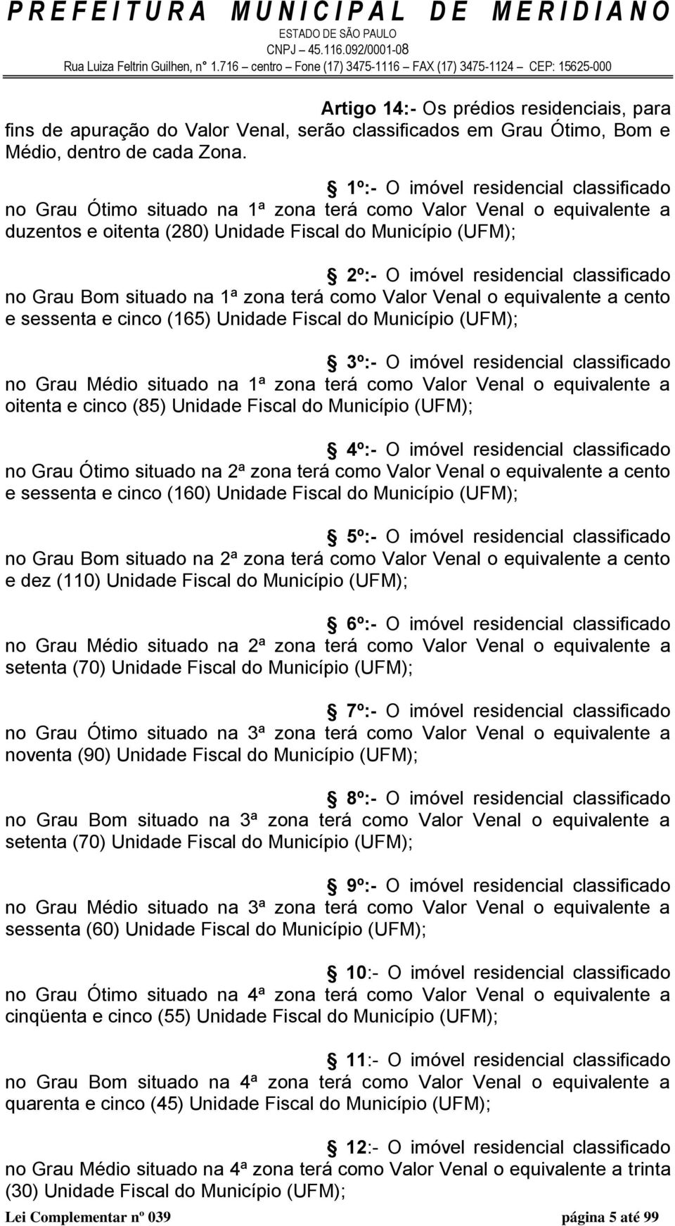 classificado no Grau Bom situado na 1ª zona terá como Valor Venal o equivalente a cento e sessenta e cinco (165) Unidade Fiscal do Município (UFM); 3º:- O imóvel residencial classificado no Grau