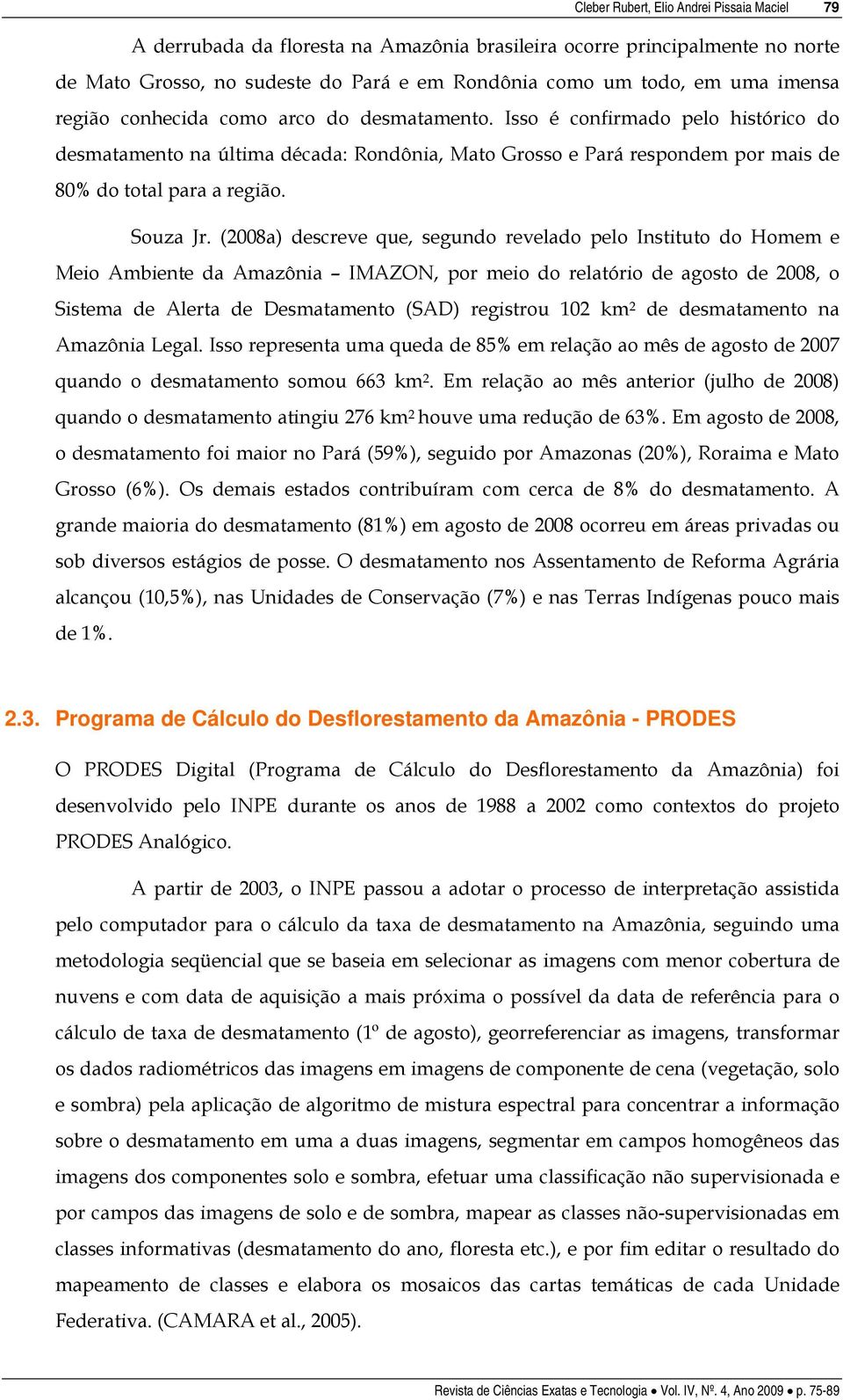 (2008a) descreve que, segundo revelado pelo Instituto do Homem e Meio Ambiente da Amazônia IMAZON, por meio do relatório de agosto de 2008, o Sistema de Alerta de Desmatamento (SAD) registrou 102 km