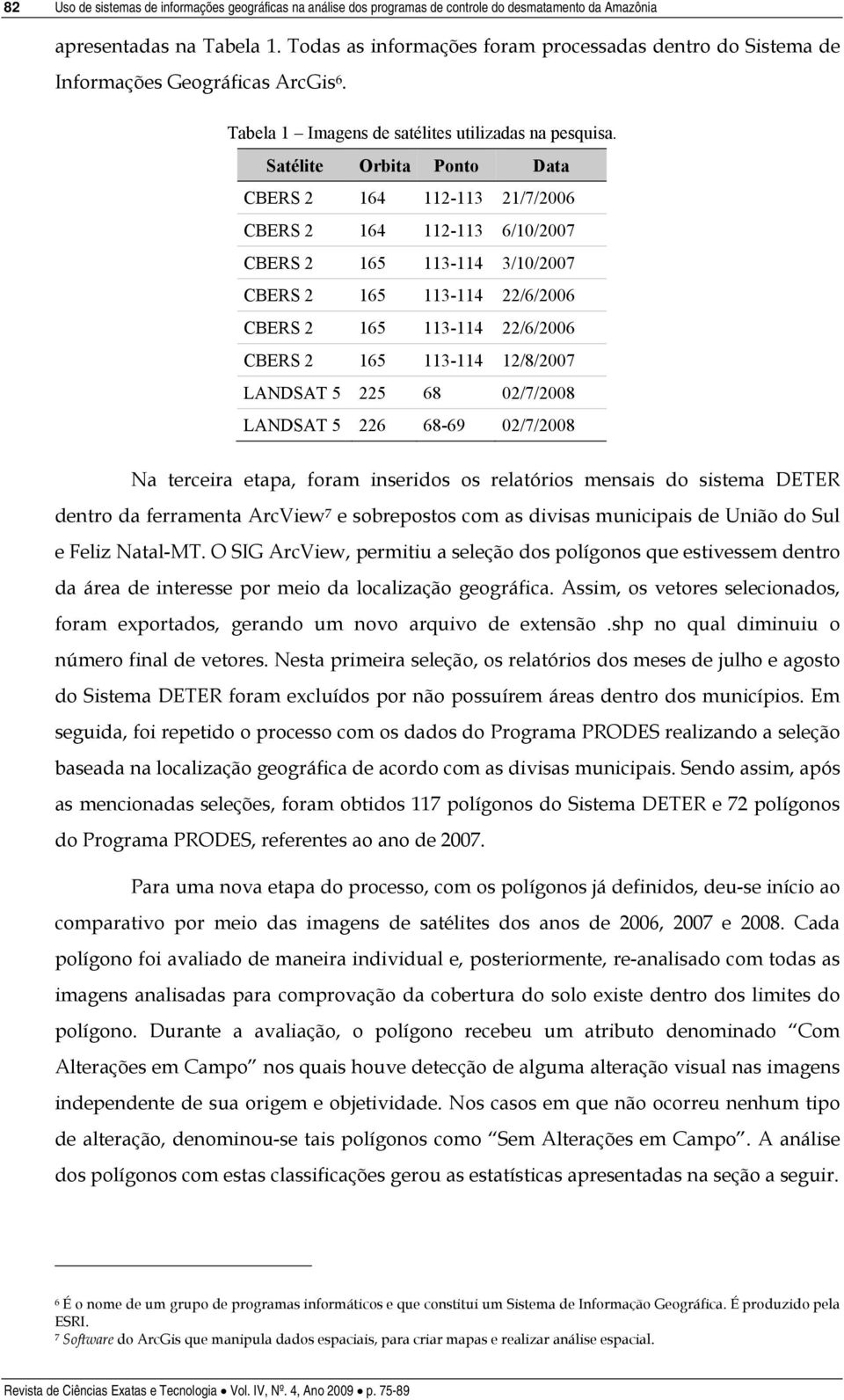 Satélite Orbita Ponto Data CBERS 2 164 112-113 21/7/2006 CBERS 2 164 112-113 6/10/2007 CBERS 2 165 113-114 3/10/2007 CBERS 2 165 113-114 22/6/2006 CBERS 2 165 113-114 22/6/2006 CBERS 2 165 113-114