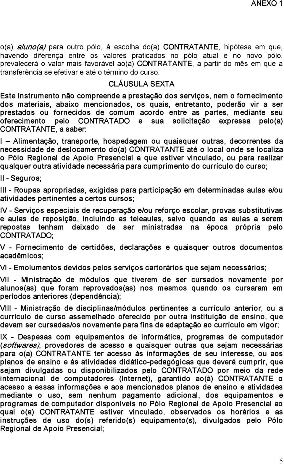 CLÁUSULA SEXTA Este instrumento não compreende a prestação dos serviços, nem o fornecimento dos materiais, abaixo mencionados, os quais, entretanto, poderão vir a ser prestados ou fornecidos de comum