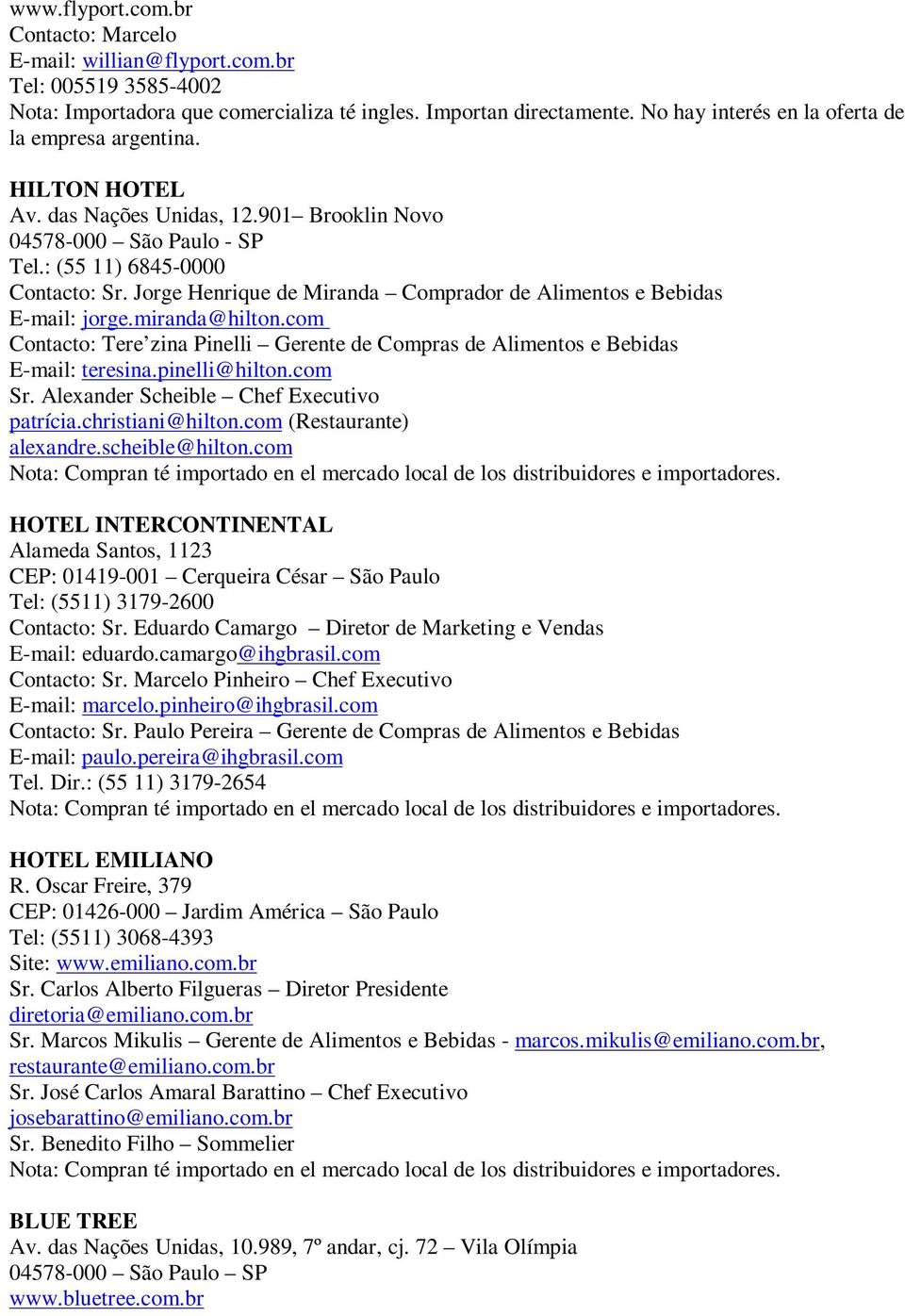 Jorge Henrique de Miranda Comprador de Alimentos e Bebidas E-mail: jorge.miranda@hilton.com Contacto: Tere zina Pinelli Gerente de Compras de Alimentos e Bebidas E-mail: teresina.pinelli@hilton.