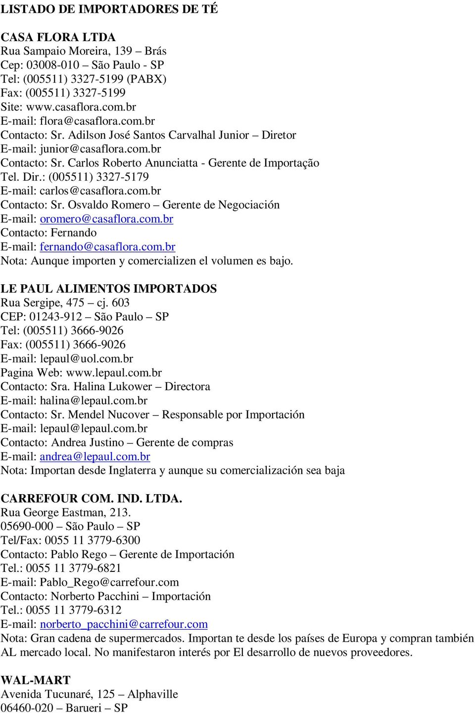 com.br Contacto: Sr. Osvaldo Romero Gerente de Negociación E-mail: oromero@casaflora.com.br Contacto: Fernando E-mail: fernando@casaflora.com.br Nota: Aunque importen y comercializen el volumen es bajo.