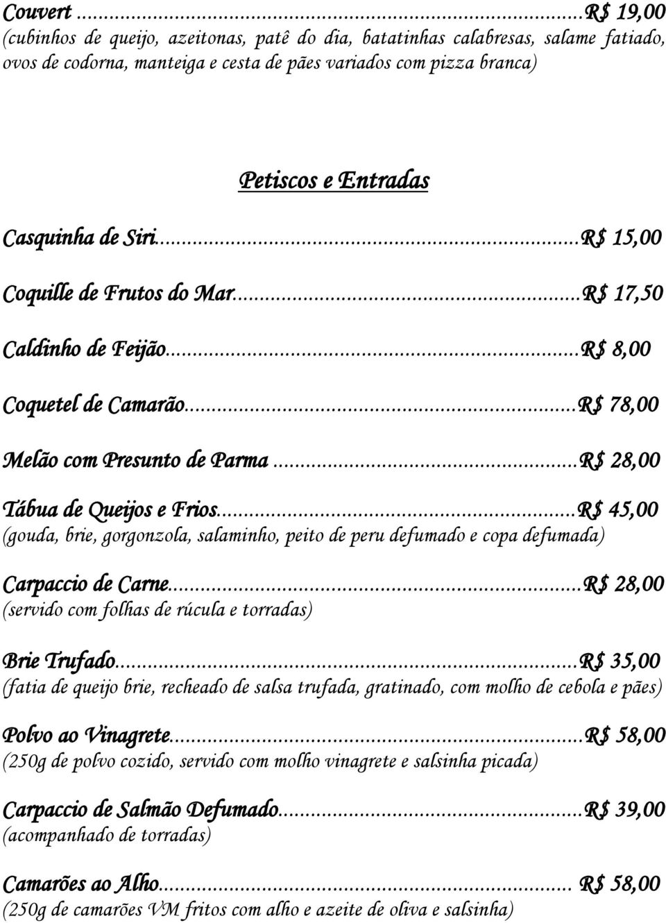 ..R$ 15,00 Coquille de Frutos do Mar...R$ 17,50 Caldinho de Feijão...R$ 8,00 Coquetel de Camarão...R$ 78,00 Melão com Presunto de Parma...R$ 28,00 Tábua de Queijos e Frios.