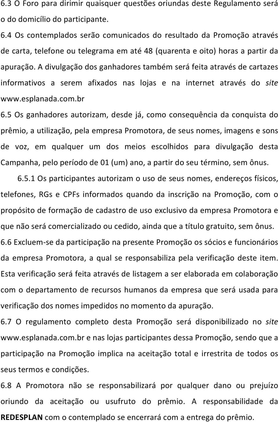 A divulgação dos ganhadores também será feita através de cartazes informativos a serem afixados nas lojas e na internet através do site www.esplanada.com.br 6.