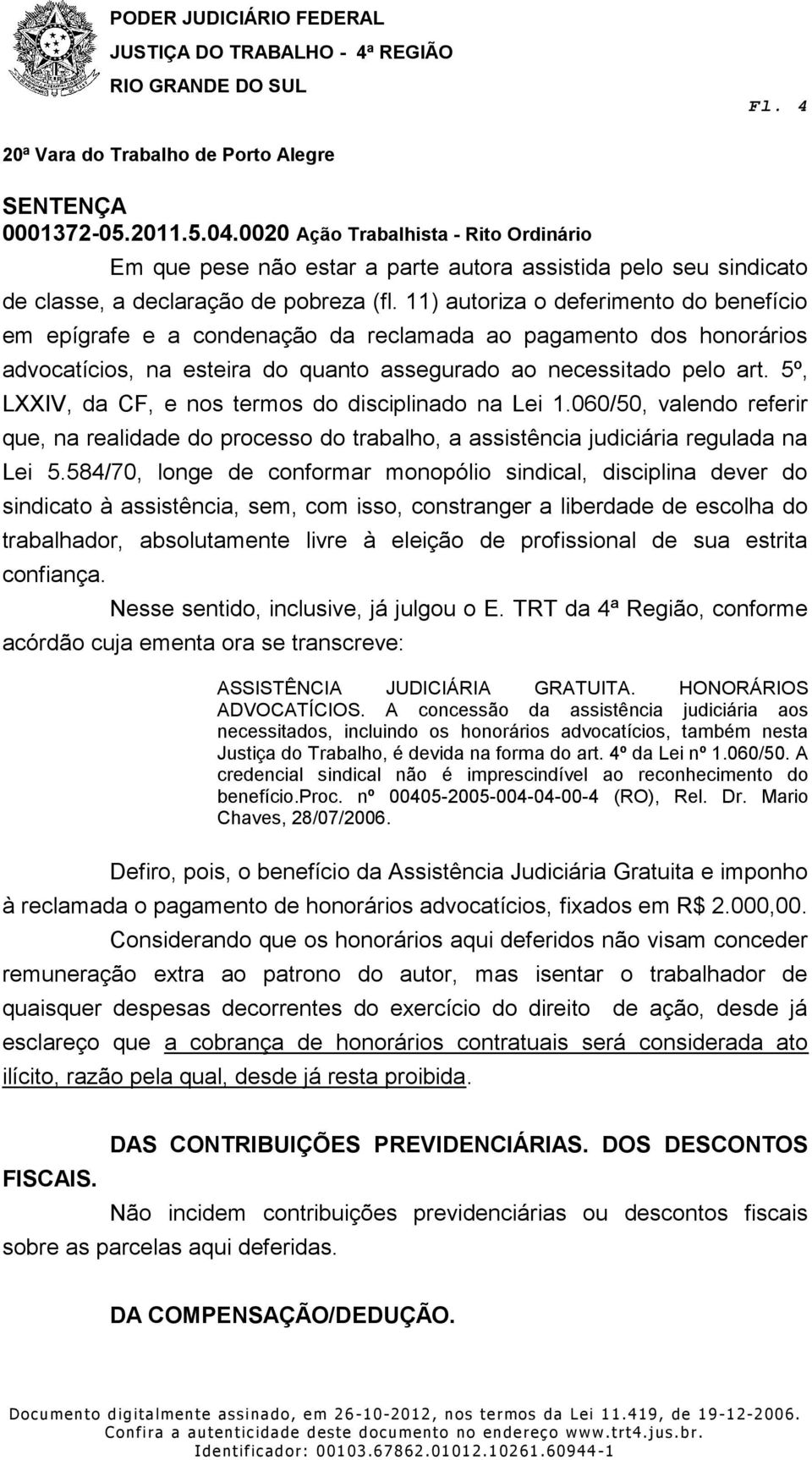 5º, LXXIV, da CF, e nos termos do disciplinado na Lei 1.060/50, valendo referir que, na realidade do processo do trabalho, a assistência judiciária regulada na Lei 5.