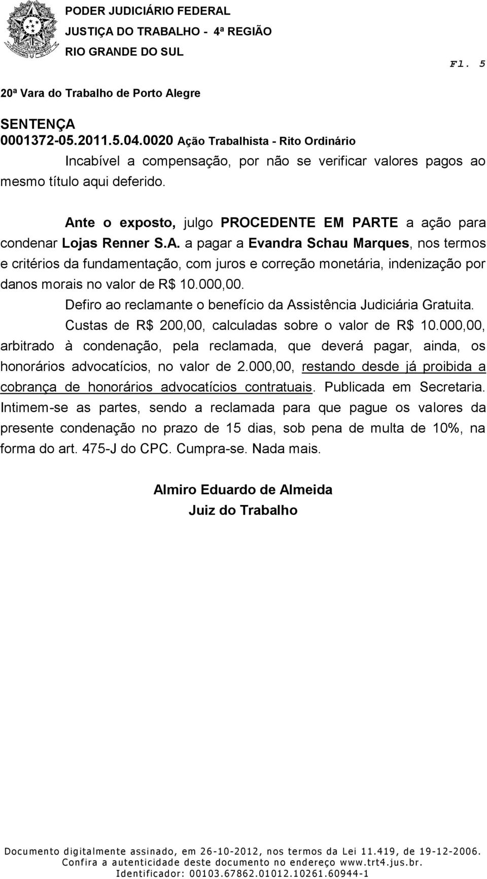 000,00. Defiro ao reclamante o benefício da Assistência Judiciária Gratuita. Custas de R$ 200,00, calculadas sobre o valor de R$ 10.