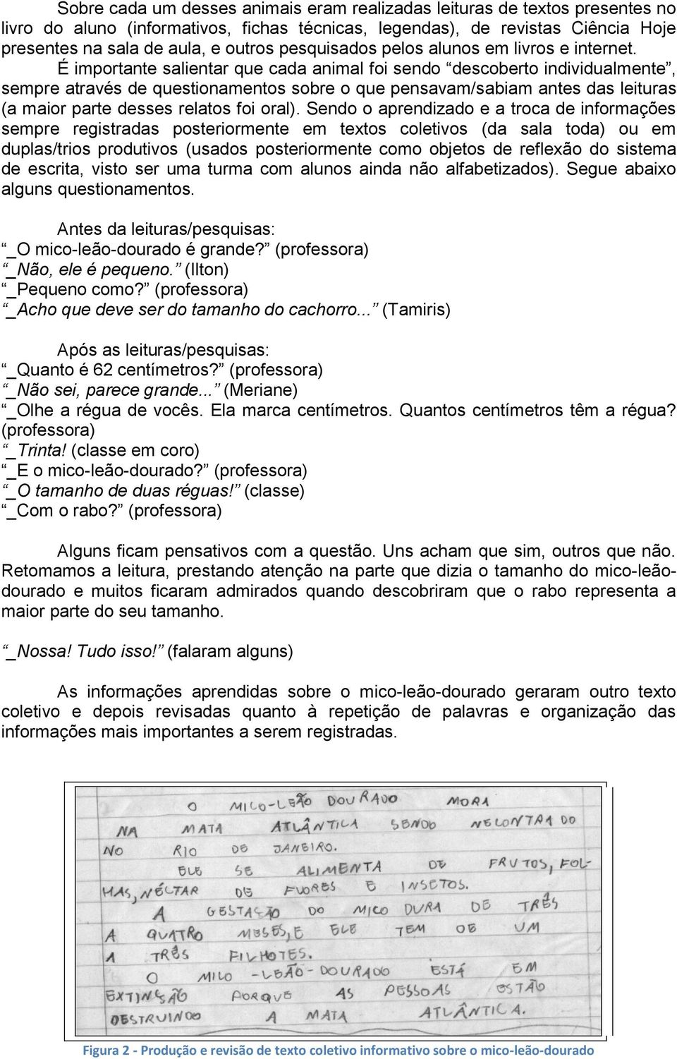 É importante salientar que cada animal foi sendo descoberto individualmente, sempre através de questionamentos sobre o que pensavam/sabiam antes das leituras (a maior parte desses relatos foi oral).