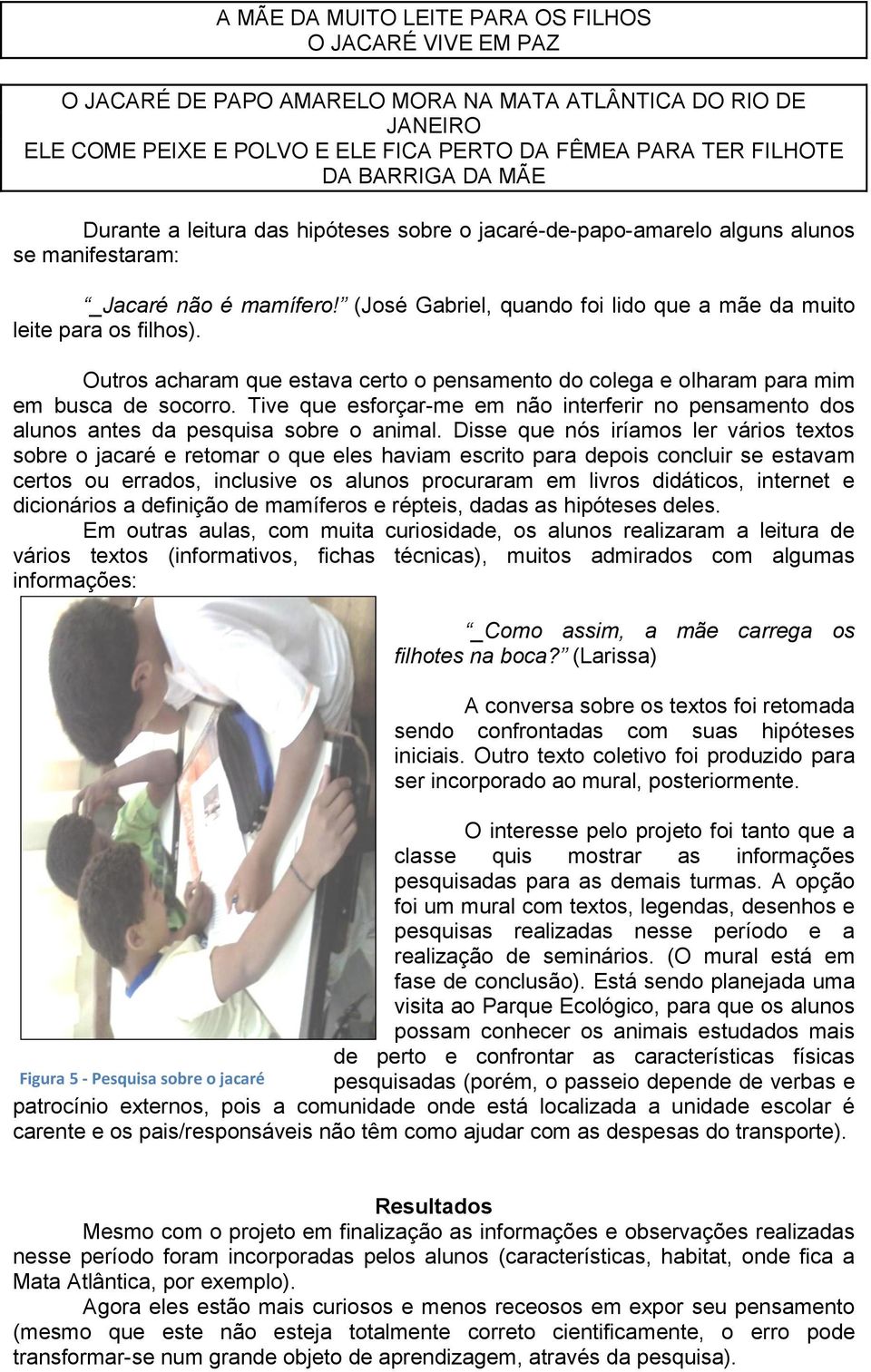 Outros acharam que estava certo o pensamento do colega e olharam para mim em busca de socorro. Tive que esforçar-me em não interferir no pensamento dos alunos antes da pesquisa sobre o animal.