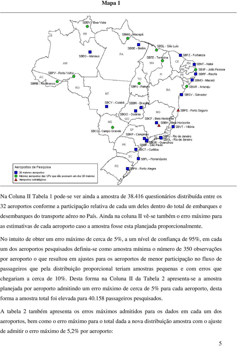 Ainda na coluna II vê-se também o erro máximo para as estimativas de cada aeroporto caso a amostra fosse esta planejada proporcionalmente.