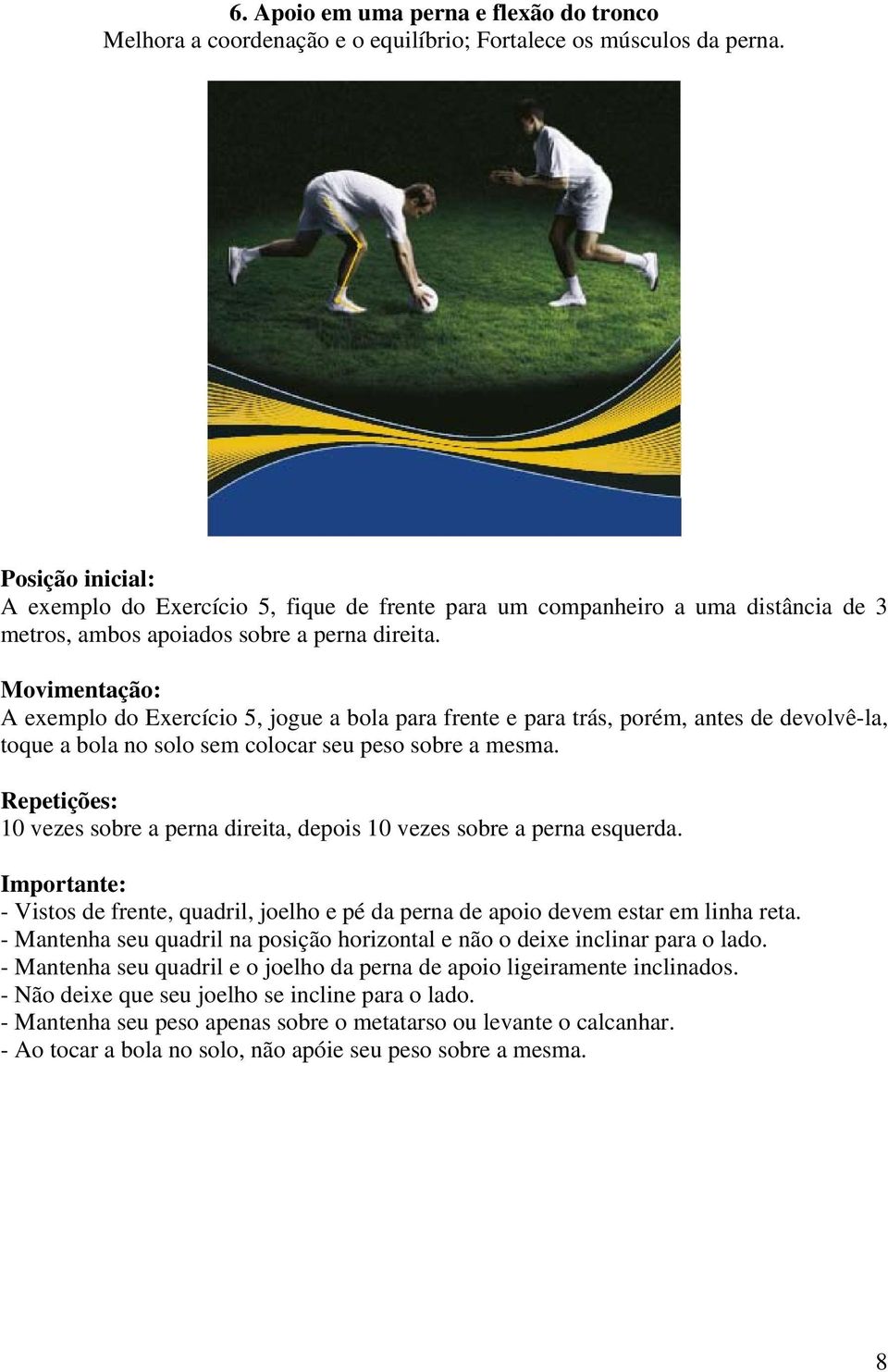 A exemplo do Exercício 5, jogue a bola para frente e para trás, porém, antes de devolvê-la, toque a bola no solo sem colocar seu peso sobre a mesma.