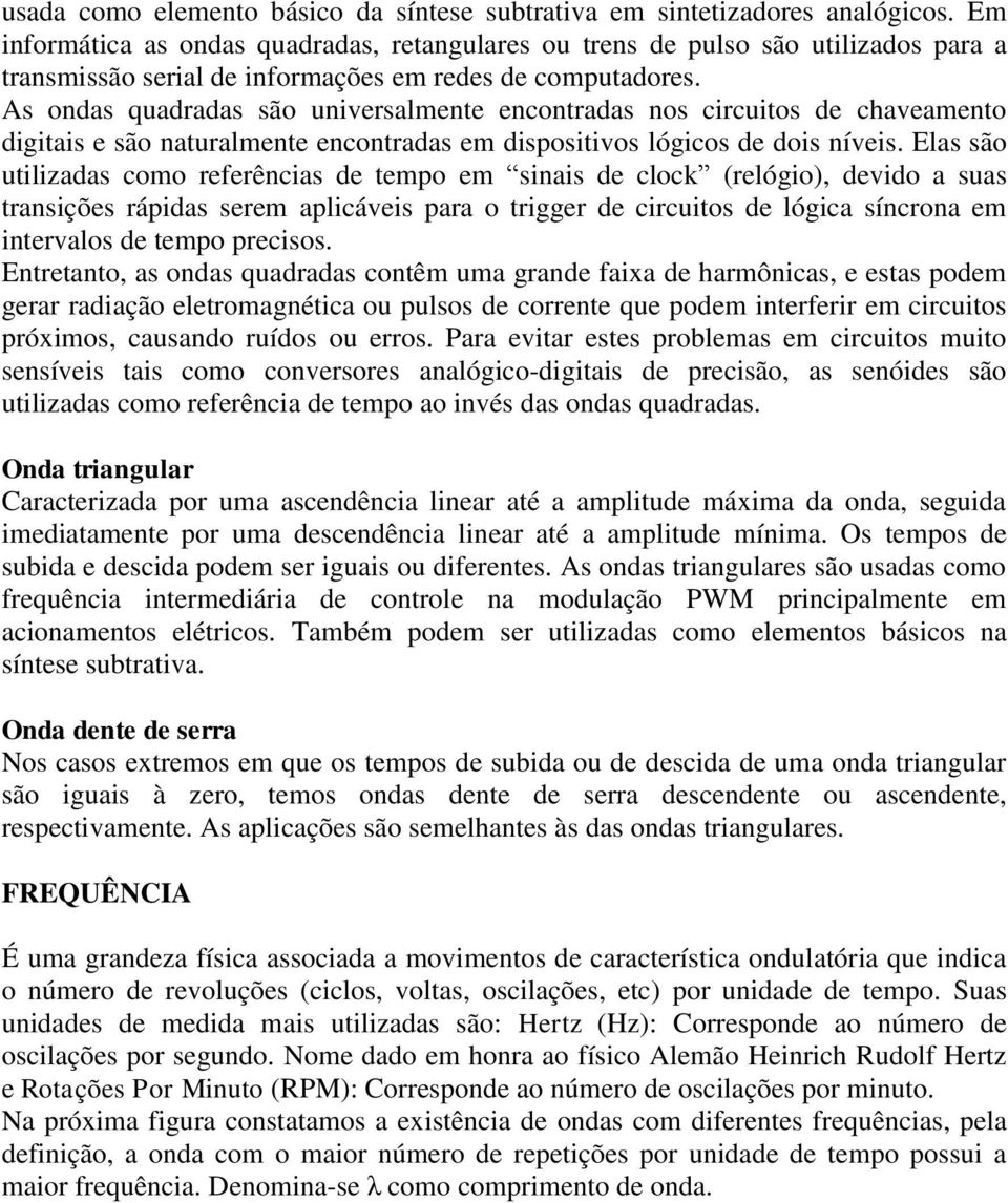 As ondas quadradas são universalmente encontradas nos circuitos de chaveamento digitais e são naturalmente encontradas em dispositivos lógicos de dois níveis.