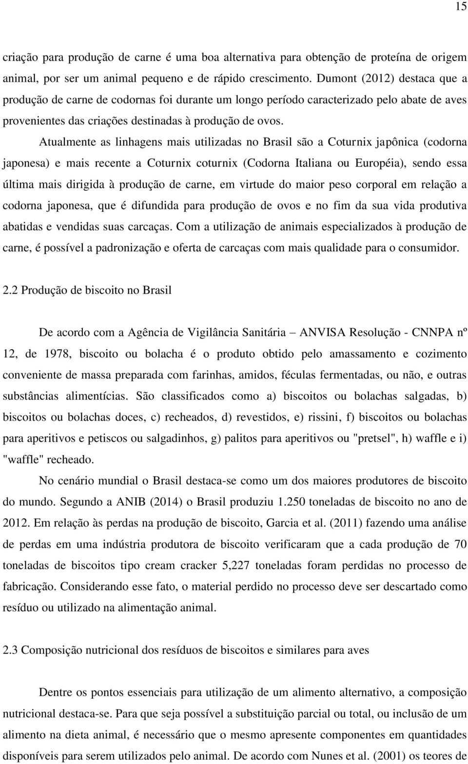 Atualmente as linhagens mais utilizadas no Brasil são a Coturnix japônica (codorna japonesa) e mais recente a Coturnix coturnix (Codorna Italiana ou Européia), sendo essa última mais dirigida à