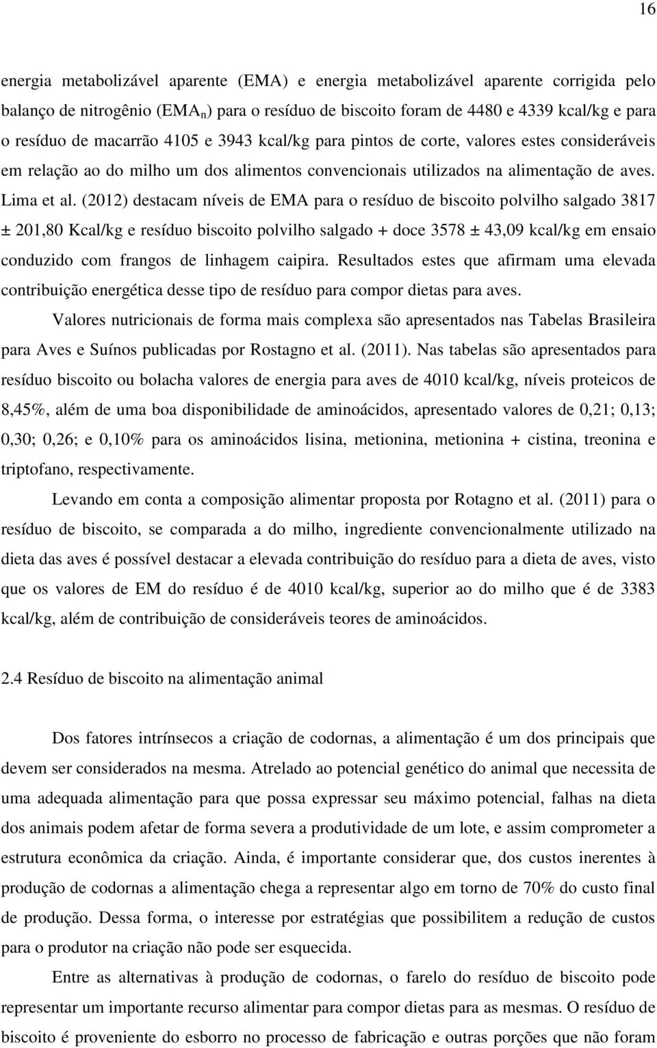 (2012) destacam níveis de EMA para o resíduo de biscoito polvilho salgado 3817 ± 201,80 Kcal/kg e resíduo biscoito polvilho salgado + doce 3578 ± 43,09 kcal/kg em ensaio conduzido com frangos de