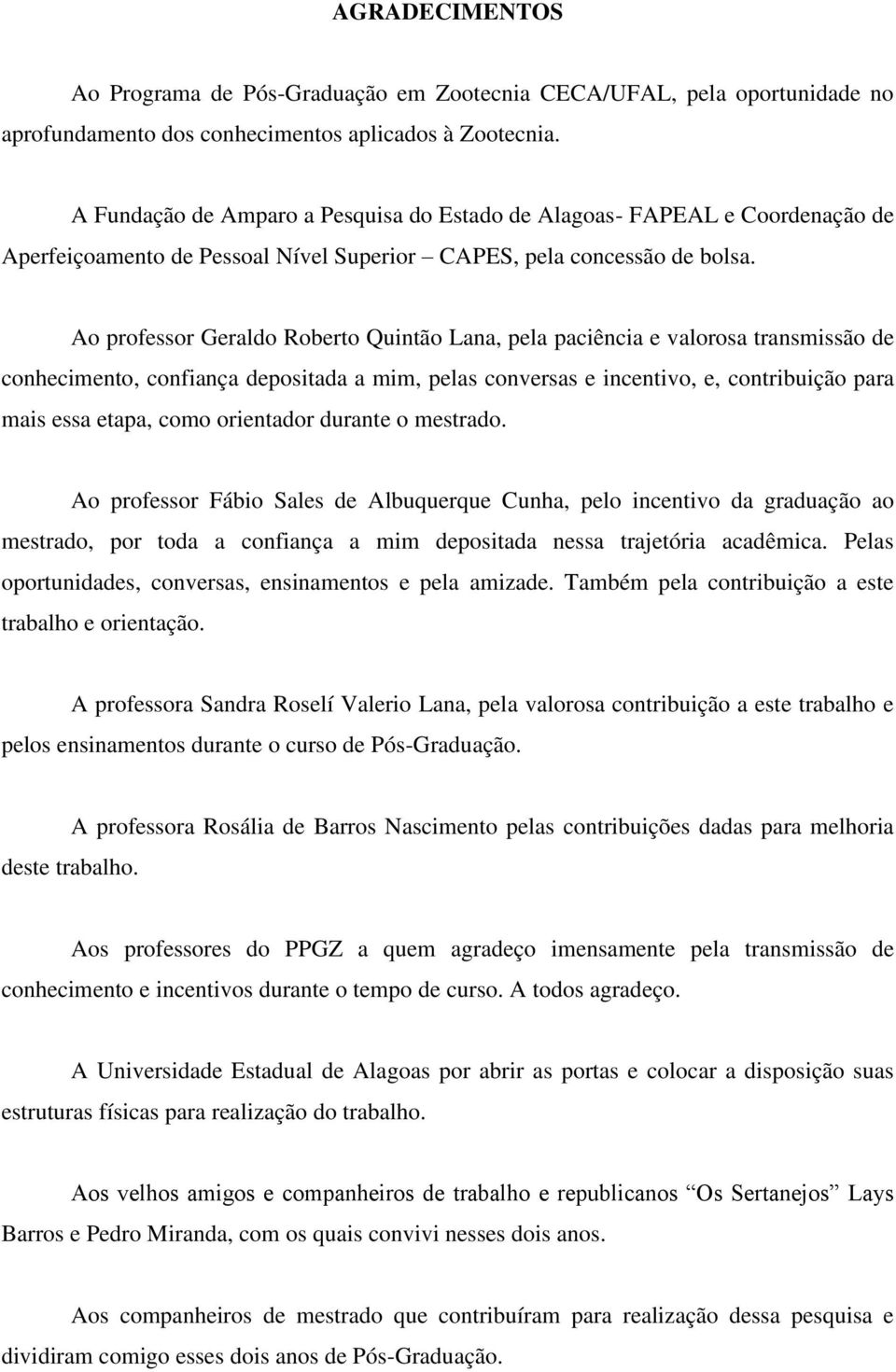 Ao professor Geraldo Roberto Quintão Lana, pela paciência e valorosa transmissão de conhecimento, confiança depositada a mim, pelas conversas e incentivo, e, contribuição para mais essa etapa, como