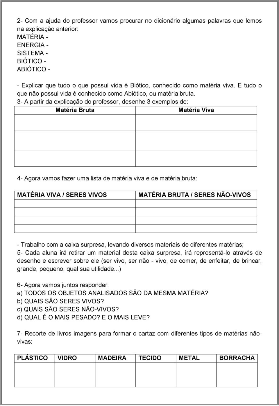 3- A partir da explicação do professor, desenhe 3 exemplos de: Matéria Bruta Matéria Viva 4- Agora vamos fazer uma lista de matéria viva e de matéria bruta: MATÉRIA VIVA / SERES VIVOS MATÉRIA BRUTA /