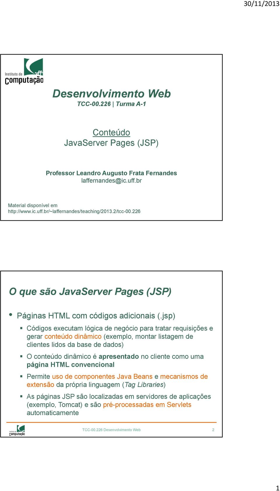 jsp) Códigos executam lógica de negócio para tratar requisições e gerar conteúdo dinâmico (exemplo, montar listagem de clientes lidos da base de dados) O conteúdo dinâmico é apresentado no cliente