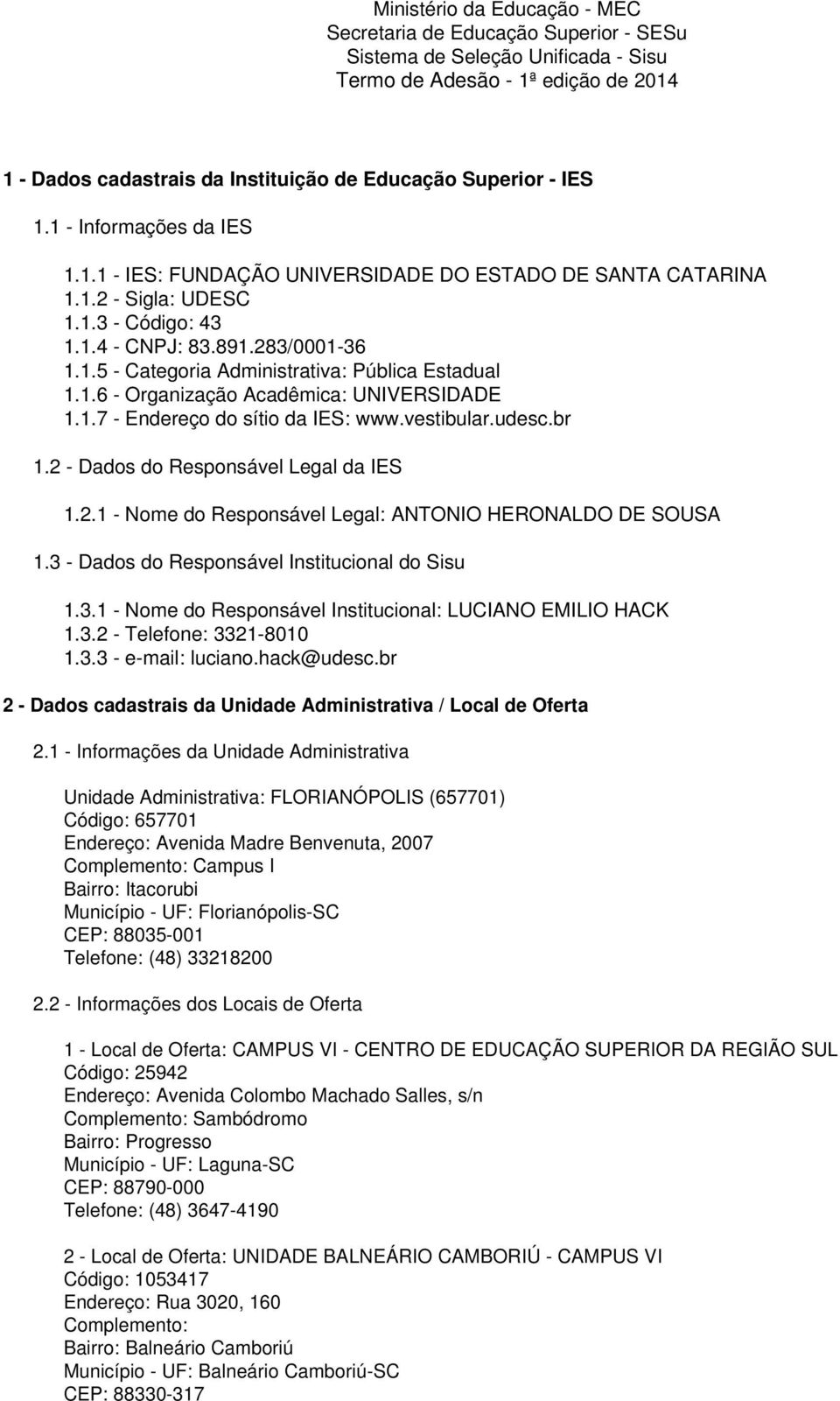 1.6 - Organização Acadêmica: UNIVERSIDADE 1.1.7 - Endereço do sítio da IES: www.vestibular.udesc.br 1.2 - Dados do Responsável Legal da IES 1.2.1 - Nome do Responsável Legal: ANTONIO HERONALDO DE SOUSA 1.