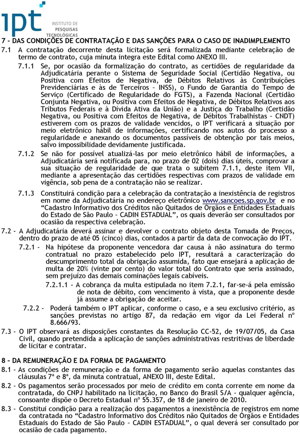 contrato, as certidões de regularidade da Adjudicatária perante o Sistema de Seguridade Social (Certidão Negativa, ou Positiva com Efeitos de Negativa, de Débitos Relativos às Contribuições