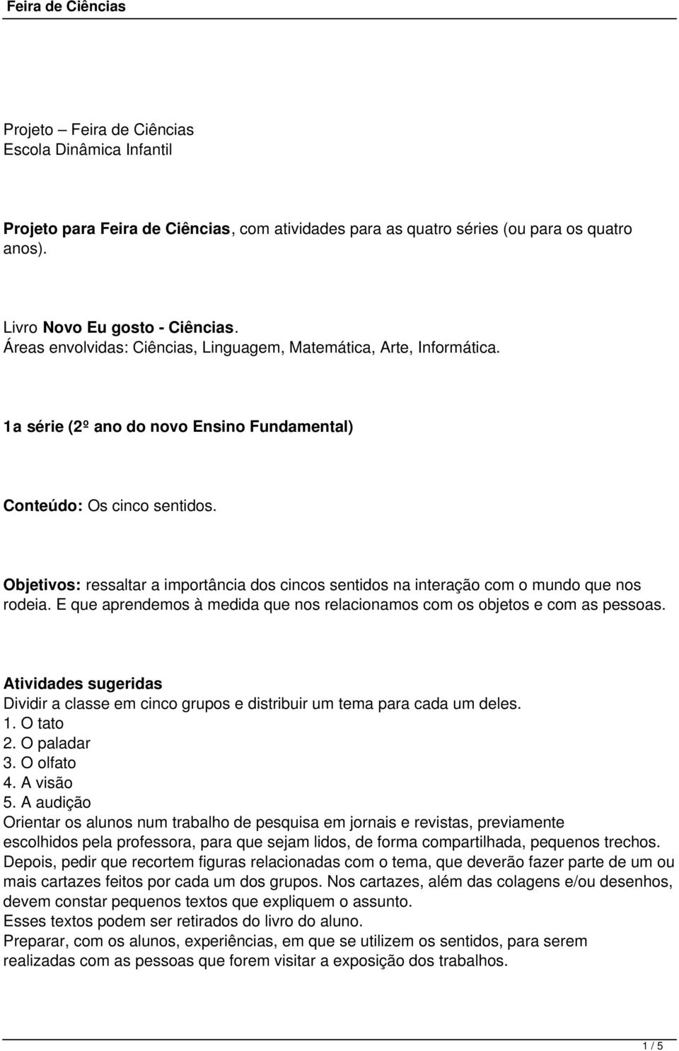 Objetivos: ressaltar a importância dos cincos sentidos na interação com o mundo que nos rodeia. E que aprendemos à medida que nos relacionamos com os objetos e com as pessoas.