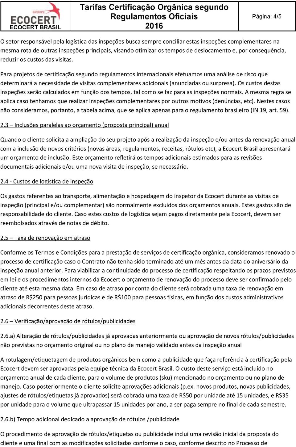 Para projetos de certificação segundo regulamentos internacionais efetuamos uma análise de risco que determinará a necessidade de visitas complementares adicionais (anunciadas ou surpresa).